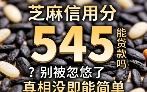 芝麻信用分545能贷款吗？别被忽悠了，真相没那么简单