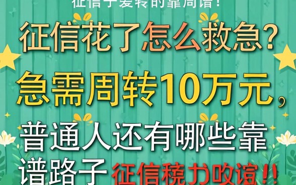 征信花了怎么救急？急需周转10万元，普通人还有哪些靠谱路子？