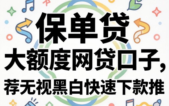 揭秘保单贷大额度网贷口子：无视黑白快速下款推荐
