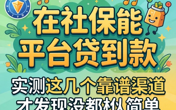 我靠社保在哪些平台能贷到款，实测这几个靠谱渠道才发现没那么简单