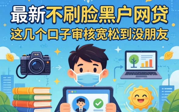 揭秘最新不刷脸黑户网贷，这几个口子审核宽松到没朋友