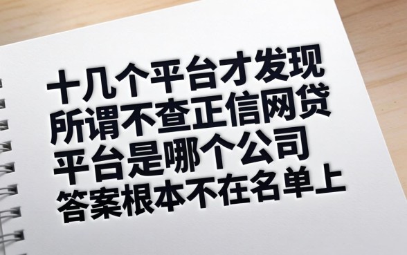 我试了十几个平台才发现，所谓不查正信的网贷平台是哪个公司，答案根本不在名单上