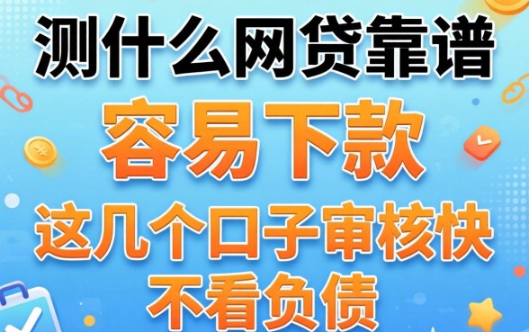 实测什么网贷靠谱 容易下款,这几个口子审核快不看负债