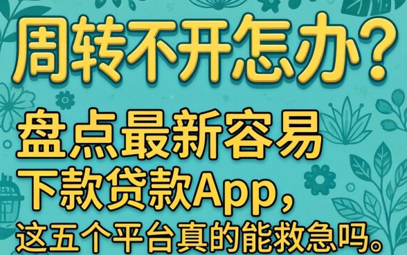 资金周转不开怎么办？盘点最新容易下款的贷款app，这五个平台真的能救急吗？