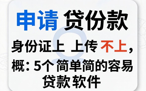 申请贷款身份证上传不上，概括5个简单容易贷款软件
