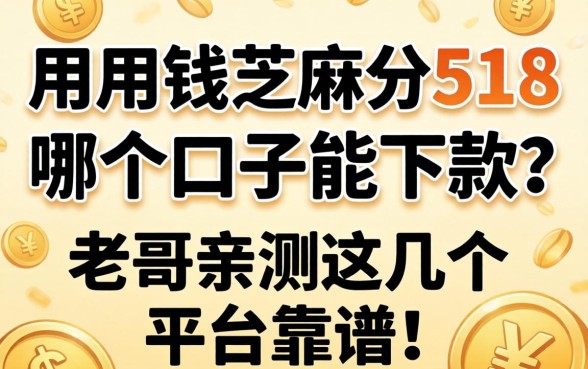 急用钱芝麻分518，哪个口子能下款？老哥亲测这几个平台靠谱！