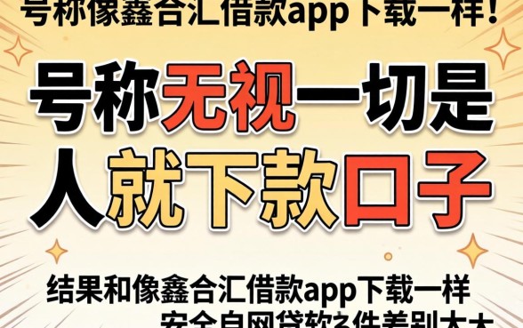 我试了那些号称无视一切是人就下款的口子，结果和像鑫合汇借款app下载一样安全的网贷软件差别太大了