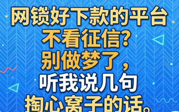 网贷好下款的平台不看征信？别做梦了，听我说几句掏心窝子的话