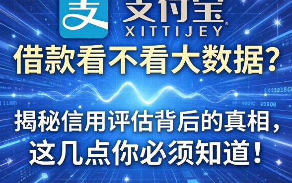 支付宝借款看不看大数据？揭秘信用评估背后的真相，这几点你必须知道！
