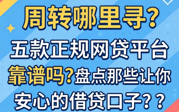 急需周转哪里寻？五款正规网贷平台靠谱吗？盘点那些让你安心的借贷口子