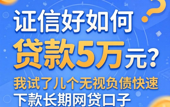 征信好如何贷款5万元？我试了几个无视负债快速下款长期网贷的口子