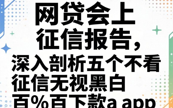 网贷会上征信报告，深入剖析五个不看征信无视黑白百分百下款app