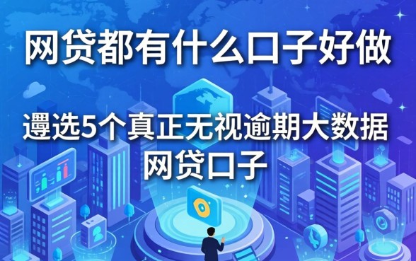 网贷都有什么口子好做，遴选5个真正无视逾期大数据的网贷口子