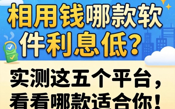 急用钱哪款软件利息低？实测这五个平台，看看哪款适合你！