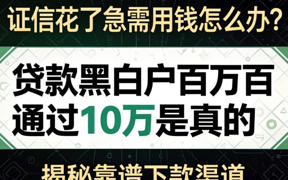 征信花了急需用钱怎么办？贷款黑白户百分百通过10万是真的吗？揭秘靠谱下款渠道