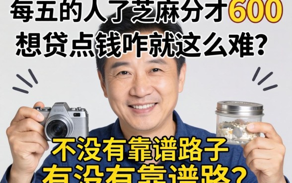 奔五的人了芝麻分才600，想贷点钱咋就这么难？有没有靠谱路子推荐？