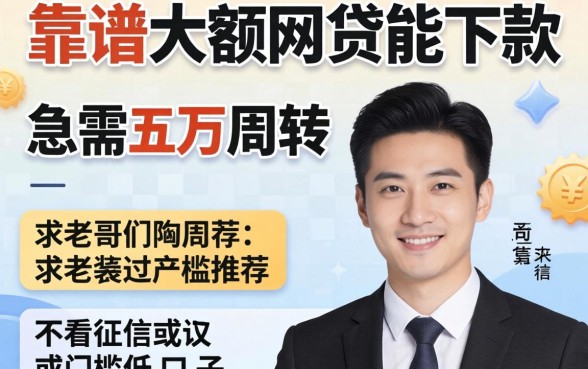 现在还有哪些靠谱的大额网贷能下款？急需五万周转，求老哥们推荐几个不看征信或者门槛低的口子！