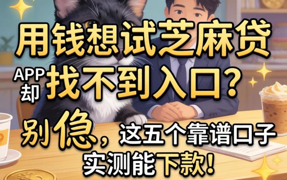 急用钱想试芝麻贷APP却找不到入口？别急，这五个靠谱口子实测能下款！