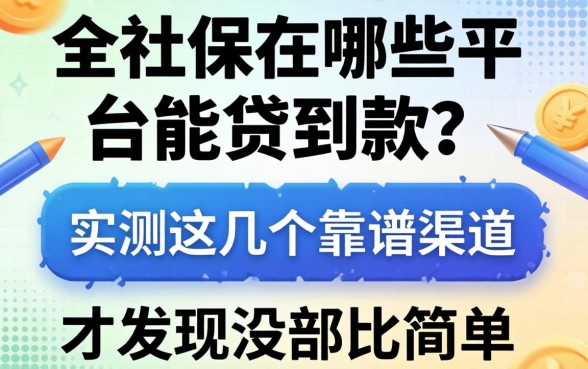 我靠社保在哪些平台能贷到款，实测这几个靠谱渠道才发现没那么简单