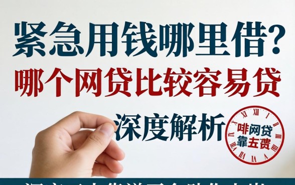 手头紧急需用钱哪里借？哪个网贷比较容易贷？深度解析五大靠谱平台助你上岸