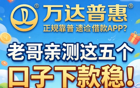 有没有像万达普惠那样正规靠谱的借款APP？老哥亲测这五个口子下款稳！