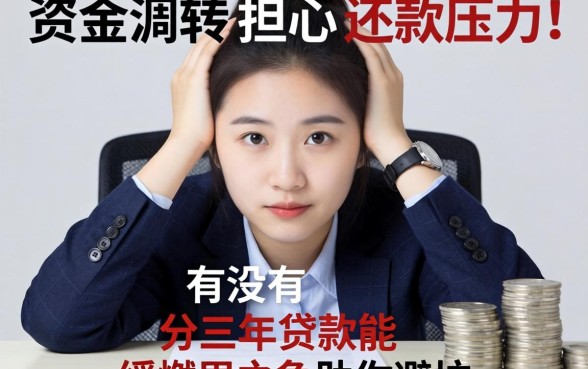 急需资金周转却担心还款压力？有没有分三年的贷款能缓解燃眉之急？深度解析助你避坑