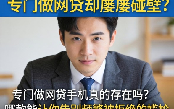 急需用钱却屡屡碰壁？专门做网贷的手机真的存在吗？哪款能让你告别频繁被拒的尴尬？