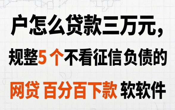 黑户怎么贷款三万元，规整5个不看征信负债的网贷百分百下款软件