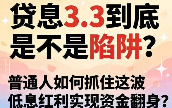 贷款利息3.3到底是不是陷阱？普通人如何抓住这波低息红利实现资金翻身？