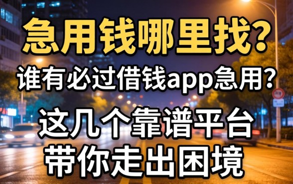 深夜急用钱哪里找？谁有必过借钱app急用？这几个靠谱平台带你走出困境