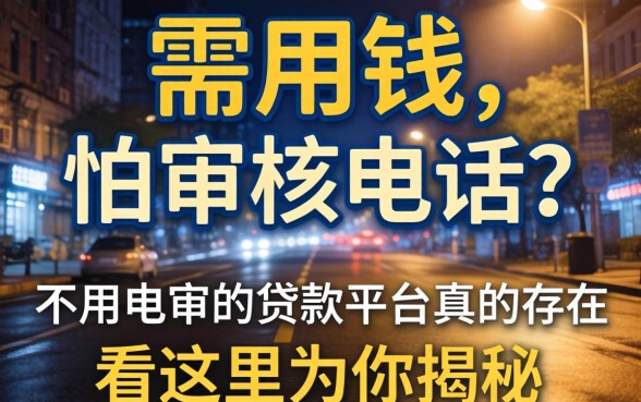 深夜急需用钱却怕审核电话？不用电审的贷款平台真的存在吗？看这里为你揭秘