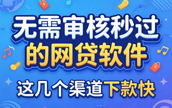 揭秘无需审核秒过的网贷软件,这几个渠道下款快