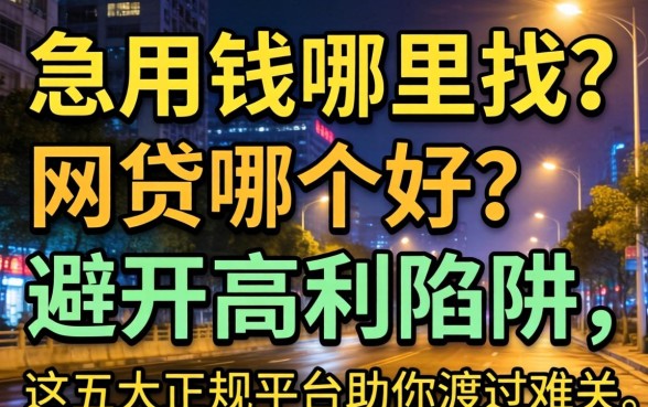 深夜急用钱哪里找？网贷哪个好？避开高利陷阱，这五大正规平台助你渡过难关