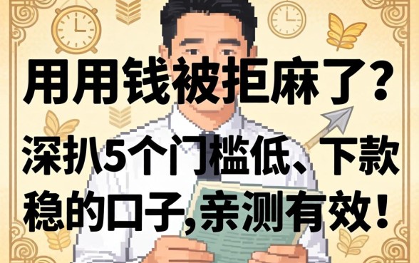 急用钱被拒麻了？深扒5个门槛低、下款稳的口子，亲测有效！