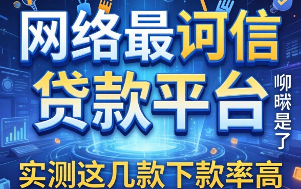揭秘网络最可信的贷款平台是哪个，实测这几款下款率高