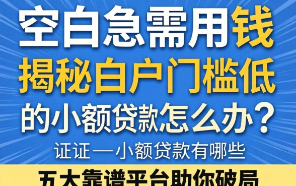 征信一片空白急需用钱怎么办？揭秘白户门槛低的小额贷款有哪些，五大靠谱平台助你破局