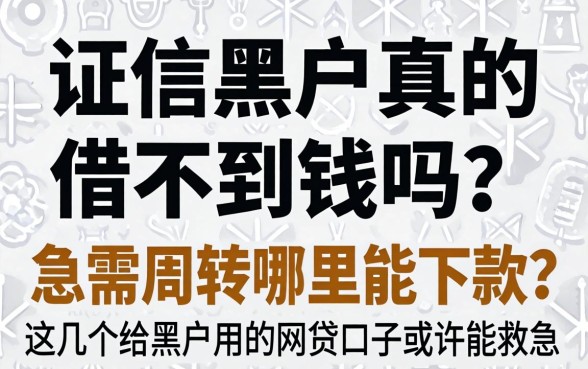 征信黑户真的借不到钱吗？急需周转哪里能下款？这几个给黑户用的网贷口子或许能救急