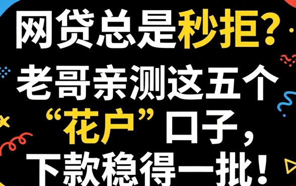 申请网贷总是秒拒？老哥亲测这五个“花户”口子，下款稳得一批！
