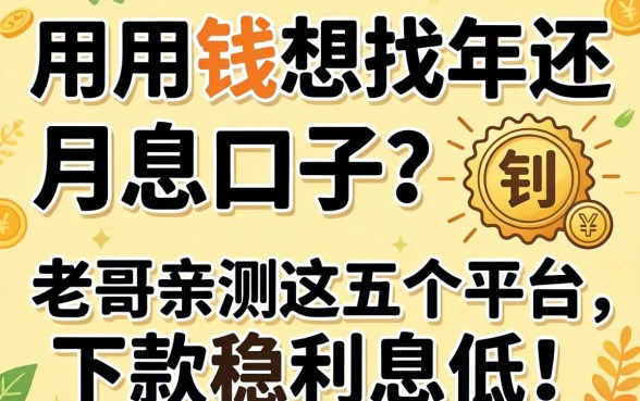 急用钱想找年还月息的口子？老哥亲测这五个平台，下款稳利息低！