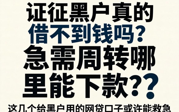 征信黑户真的借不到钱吗？急需周转哪里能下款？这几个给黑户用的网贷口子或许能救急
