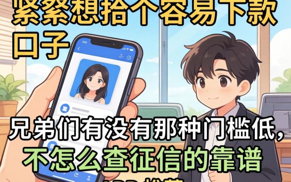 手头紧想找个容易下款的口子，兄弟们有没有那种门槛低、不怎么查征信的靠谱APP推荐？