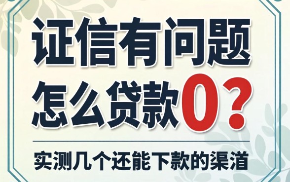 征信有问题怎么贷款0？实测几个还能下款的渠道