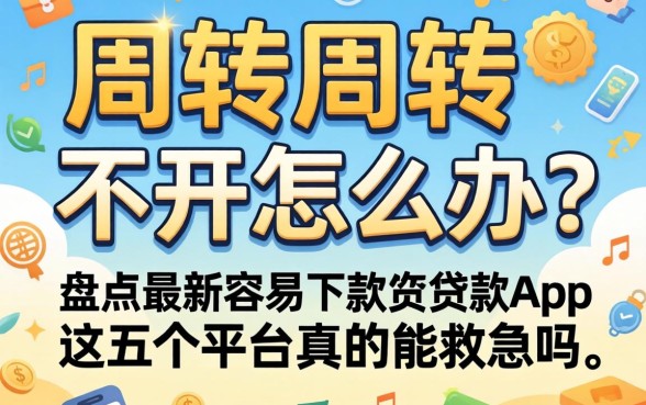 资金周转不开怎么办？盘点最新容易下款的贷款app，这五个平台真的能救急吗？