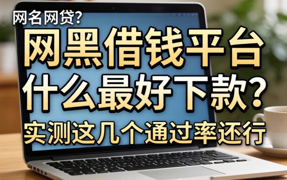 网黑借钱平台什么最好下款的？实测这几个通过率还行