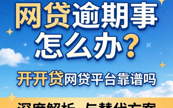网贷逾期怎么办？开开贷网贷平台靠谱吗？深度解析与替代方案推荐