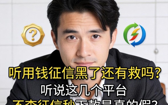 急用钱征信黑了还有救吗？听说这几个平台不查征信秒下款是真的假的？