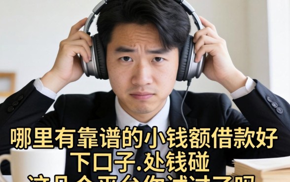 急需用钱却四处碰壁？哪里有靠谱的小额借款好下口子？这几个平台你试过了吗？