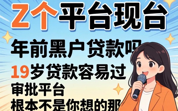 我翻了二十个平台发现,年前黑户贷款吗和19岁贷款容易过审批的平台根本不是你想的那样