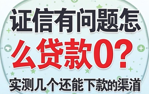 征信有问题怎么贷款0？实测几个还能下款的渠道