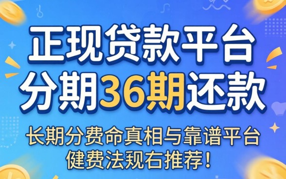 正规贷款平台可分期36期还款吗？长期分期的真相与靠谱平台推荐